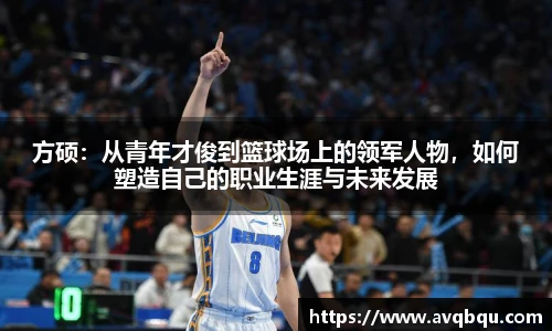 方硕：从青年才俊到篮球场上的领军人物，如何塑造自己的职业生涯与未来发展